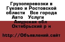 Грузоперевозки в Гуково и Ростовской области - Все города Авто » Услуги   . Амурская обл.,Октябрьский р-н